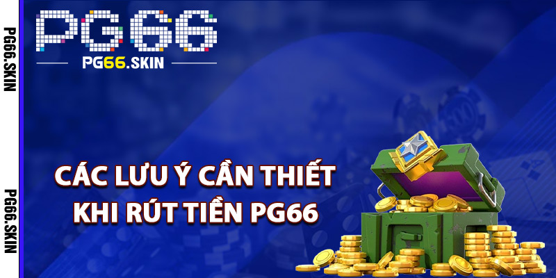 Các lưu ý cần thiết khi rút tiền PG66
