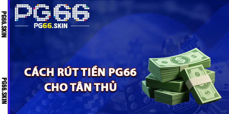 Chi tiết cách rút tiền PG66 cho tân thủ