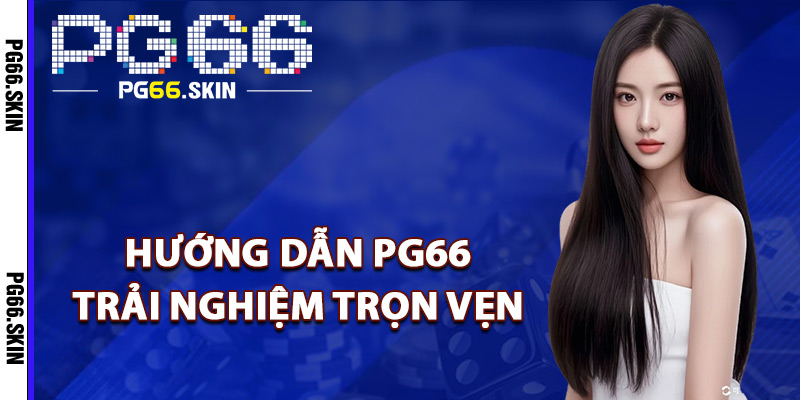 Hướng dẫn PG66 trải nghiệm trọn vẹn