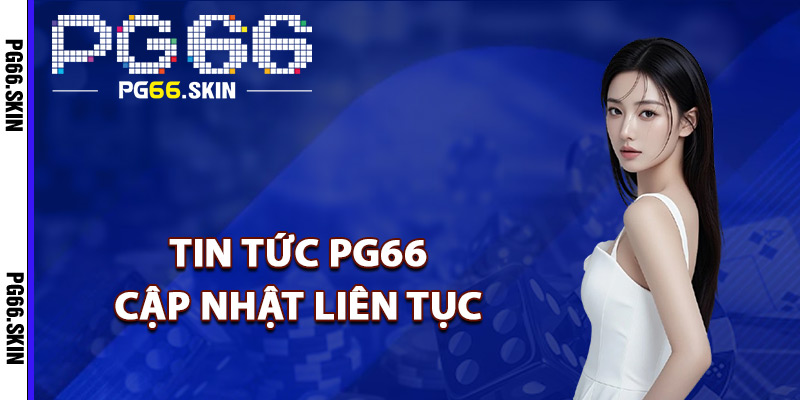 Tin tức PG66 cập nhật liên tục