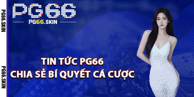 Tin tức PG66 chia sẻ bí quyết cá cược