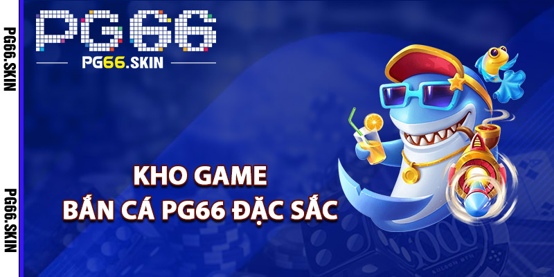 Kho game bắn cá PG66 đặc sắc