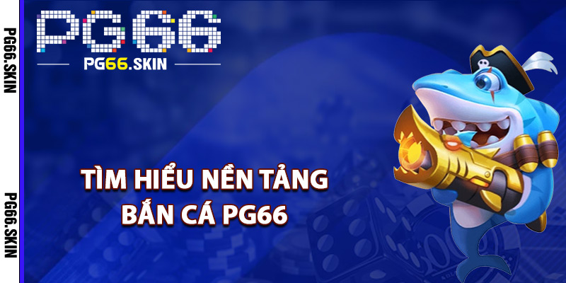 Tìm hiểu nền tảng bắn cá PG66