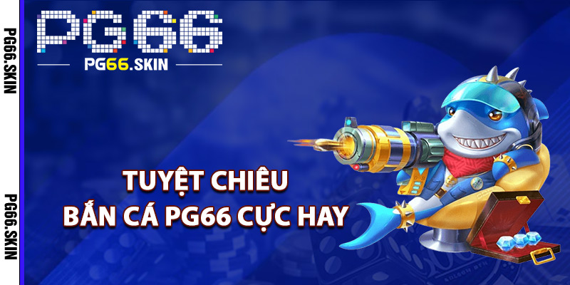 Tuyệt chiêu bắn cá PG66 cực hay